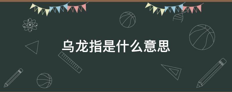 乌龙指是什么意思（出现乌龙指意味着啥）
