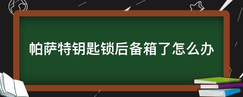 帕萨特钥匙锁后备箱了怎么办（新款帕萨特后备箱怎么锁住）