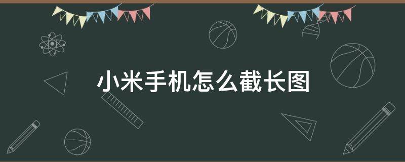 小米手机怎么截长图 小米手机怎么截长图是灰色的