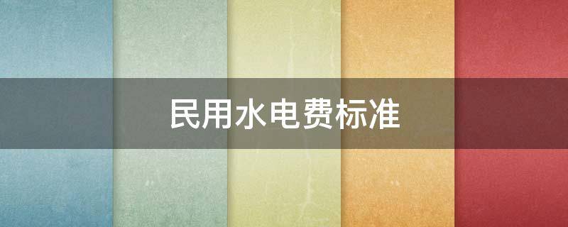 民用水电费标准（合肥民用水电费标准）