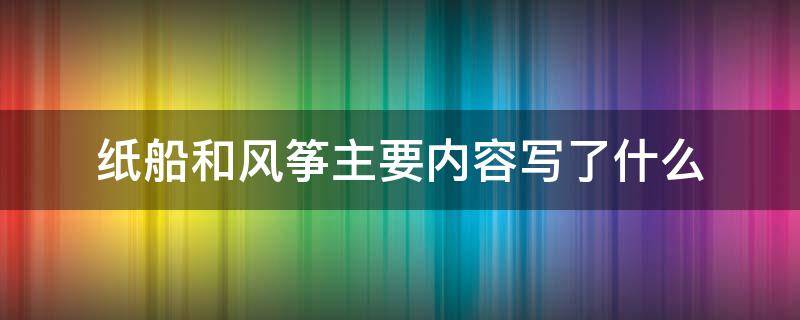 纸船和风筝主要内容写了什么（纸船和风筝主要的内容）