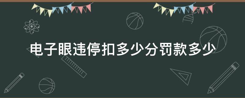 电子眼违停扣多少分罚款多少（电子眼违停扣多少分罚多少钱）