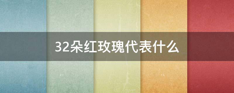 32朵红玫瑰代表什么 32朵红玫瑰花代表什么意思