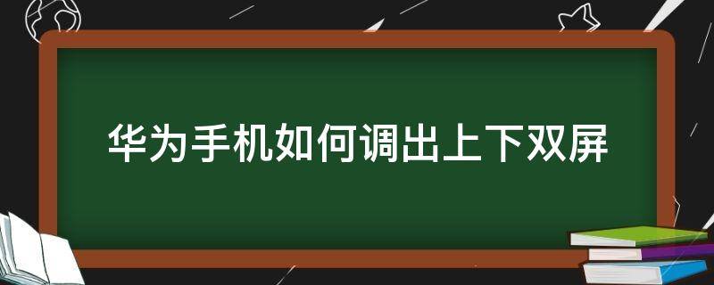 华为手机如何调出上下双屏（华为手机怎么弄上下双屏）