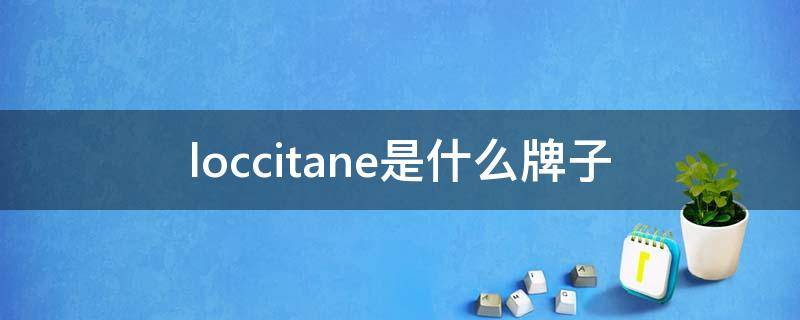 loccitane是什么牌子（loccitane是什么牌子的化妆品）