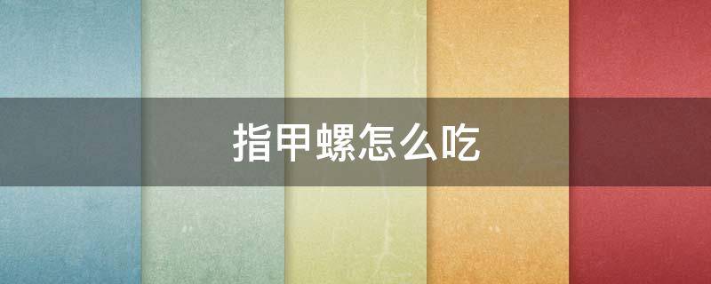指甲螺怎么吃 指甲螺的做法