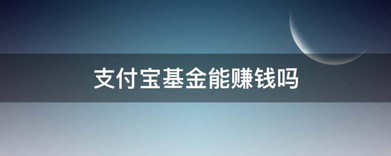 支付宝基金能赚钱吗（支付宝基金赚的钱）