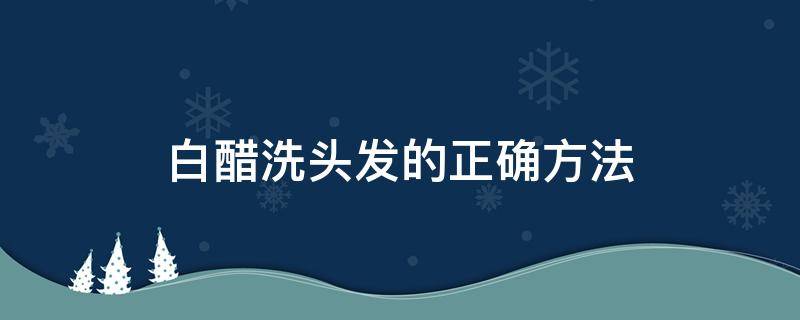 白醋洗头发的正确方法 洗头发放白醋步骤