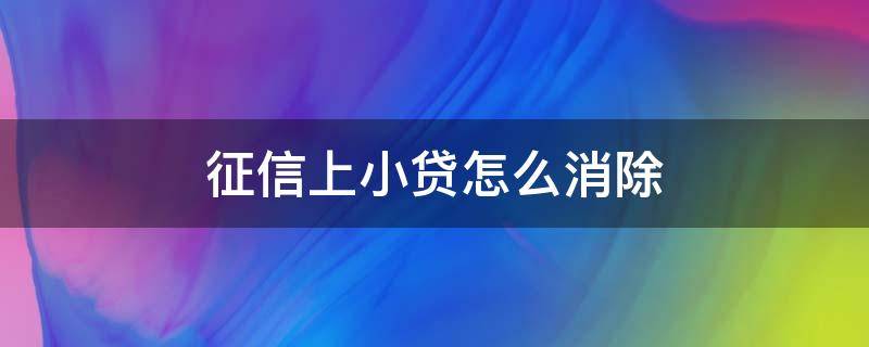 征信上小贷怎么消除 小额贷款征信怎么消除