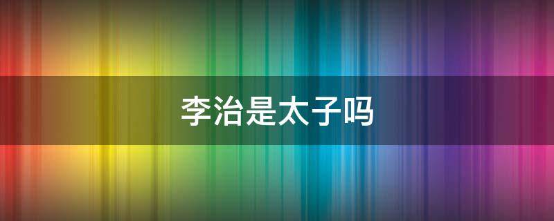 李治是太子吗（李治的儿子哪个是太子）