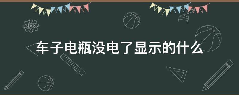 车子电瓶没电了显示的什么（汽车电瓶没电啥显示）