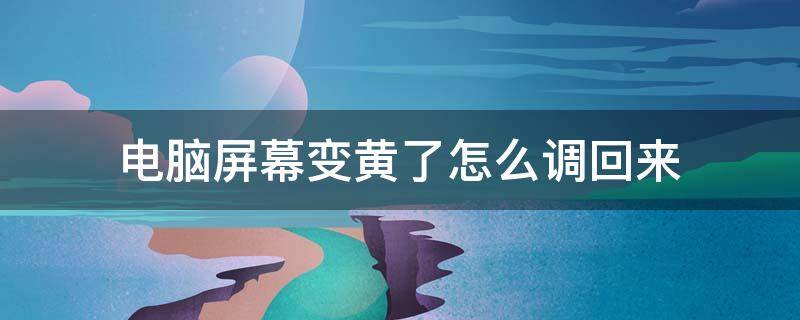 电脑屏幕变黄了怎么调回来 笔记本电脑屏幕变黄了怎么调回来