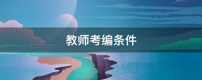 教师考编条件 报考教师编制需要什么条件