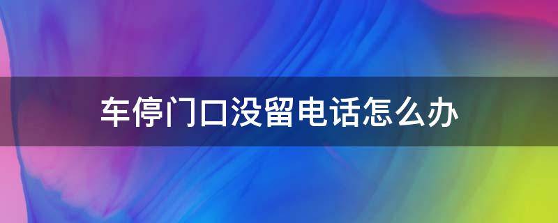 车停门口没留电话怎么办 门口停车没有电话怎么办