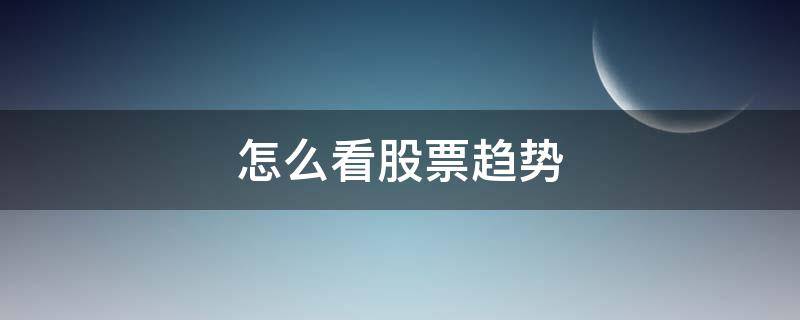 怎么看股票趋势（股票走势图怎么看）