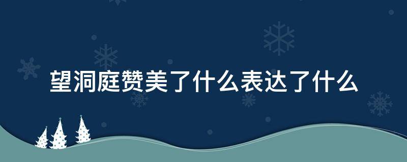 望洞庭赞美了什么表达了什么（望洞庭通过对什么的描写赞美了什么）