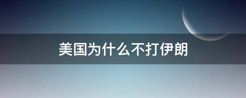 美国为什么不打伊朗（美国为什么不打伊朗知乎）