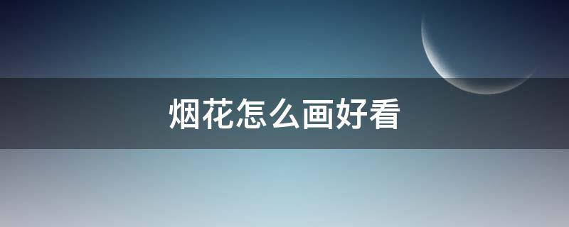 烟花怎么画好看 烟花怎么画好看?