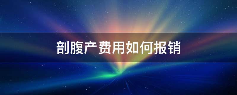 剖腹产费用如何报销（剖腹产费用如何报销河南郑州）