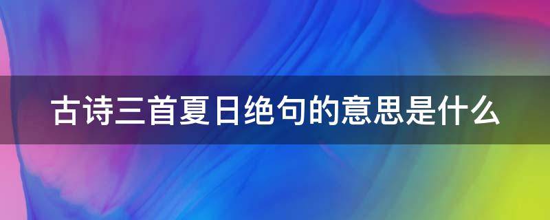 古诗三首夏日绝句的意思是什么（《古诗三首》《夏日绝句》翻译）