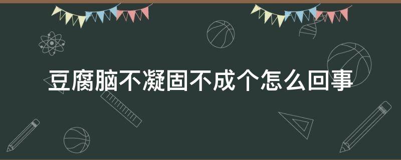 豆腐脑不凝固不成个怎么回事（做豆腐脑老是不凝固怎么办）