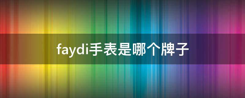 faydi手表是哪个牌子 faydi手表什么牌子