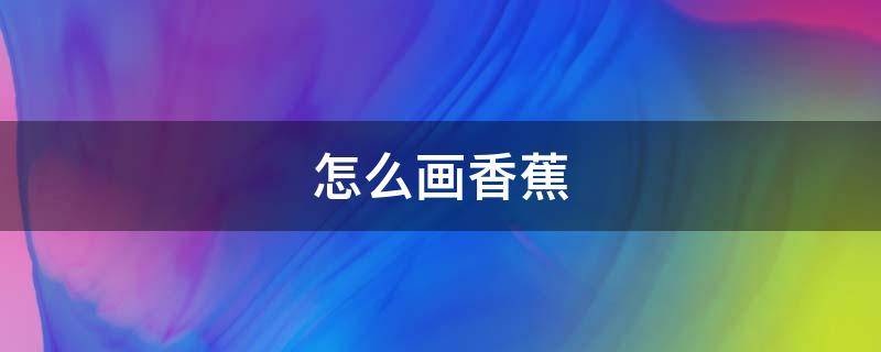 怎么画香蕉（怎么画香蕉树漂亮又简单）