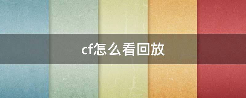 cf怎么看回放 cf怎么看回放第一视角