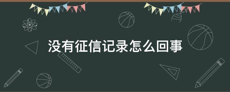 没有征信记录怎么回事 显示没有征信记录是怎么回事