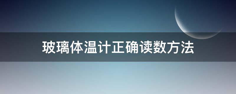 玻璃体温计正确读数方法 用玻璃体温计测体温时读数方法