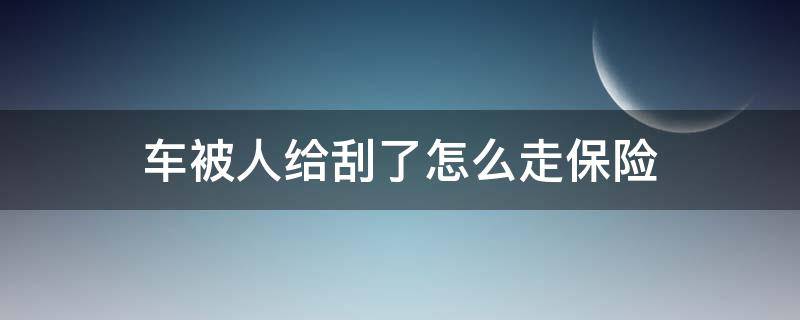 车被人给刮了怎么走保险（车被别人刮了怎么走保险理赔）