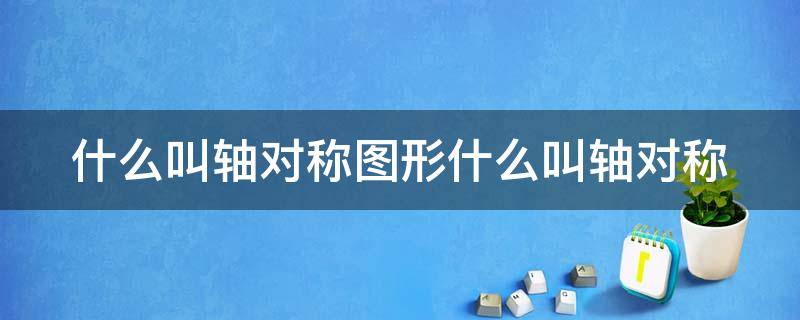 什么叫轴对称图形什么叫轴对称（什么叫做轴对称的图形）