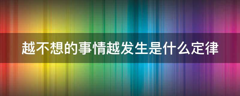 越不想的事情越发生是什么定律（越不想的事情越发生是什么定律呢）