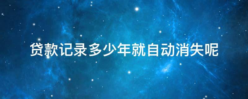 贷款记录多少年就自动消失呢 贷款记录几年后消掉