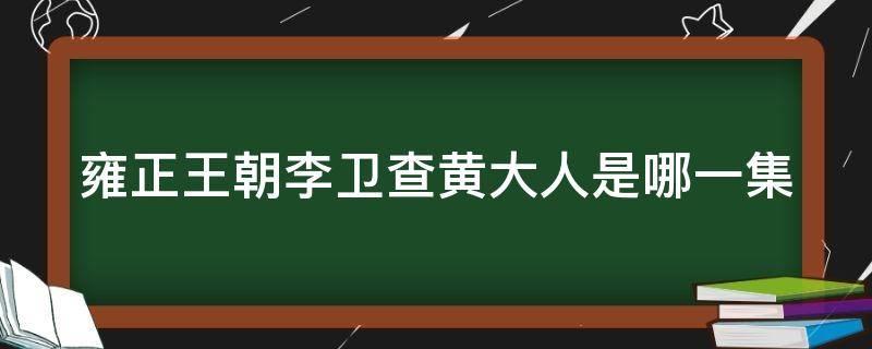 雍正王朝李卫查黄大人是哪一集（雍正李卫的黄大人是第几集）