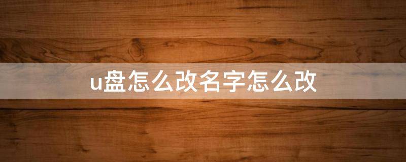 u盘怎么改名字怎么改（怎么把u盘改名字）