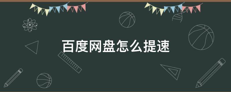 百度网盘怎么提速（百度网盘怎么提速下载）