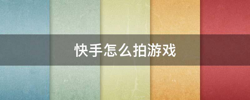 快手怎么拍游戏（快手怎么拍游戏作品）
