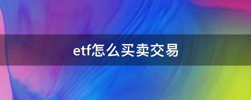 etf怎么买卖交易（etf怎么买卖交易实操）