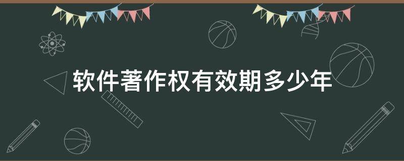 软件著作权有效期多少年（软件著作权有效期是多少年）
