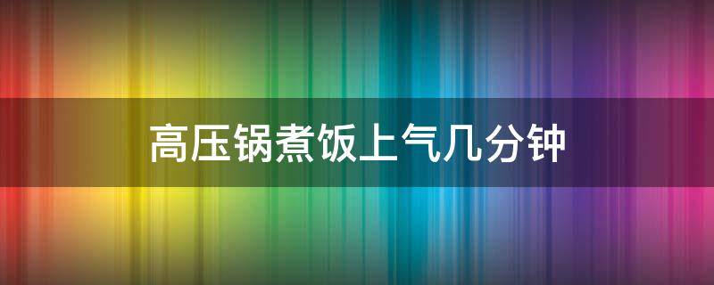 高压锅煮饭上气几分钟 高压锅煮饭上气几分钟就好