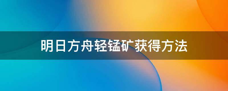 明日方舟轻锰矿获得方法 明日方舟轻锰矿概率最高的是哪关
