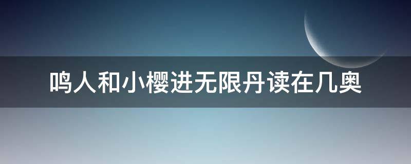 鸣人和小樱进无限丹读在几奥（火影忍者中鸣人和小樱进入无限月读试炼版是哪一集）