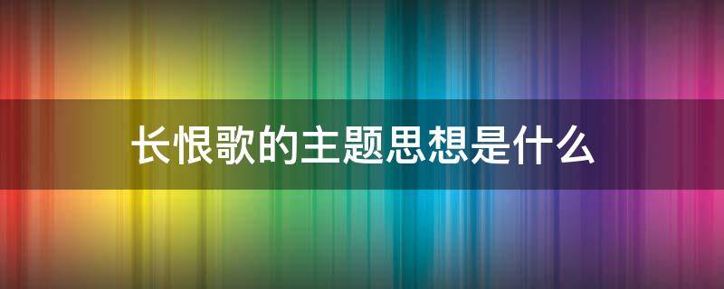 长恨歌的主题思想是什么（长恨歌的主题思想是什么,有何依据）