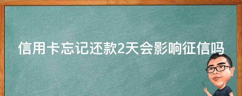 信用卡忘记还款2天会影响征信吗 信用卡忘记还款2天会影响征信吗光大信用卡