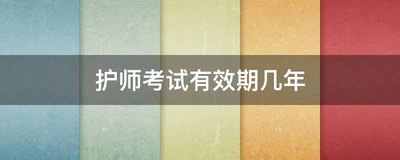 护师考试有效期几年 护师考试成绩有效期是多久