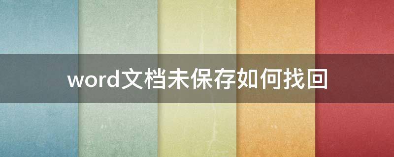 word文档未保存如何找回（怎么样找回word未保存的文档）