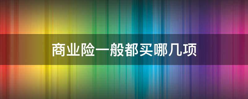 商业险一般都买哪几项 商业险包括哪几项?
