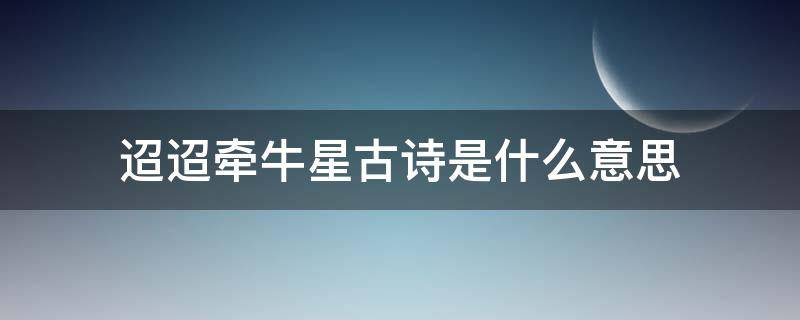 迢迢牵牛星古诗是什么意思（迢迢牵牛星古诗大概意思）
