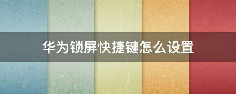 华为锁屏快捷键怎么设置（华为锁屏键快捷方式）